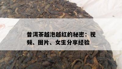 普洱茶越泡越红的秘密：视频、图片、女生分享经验