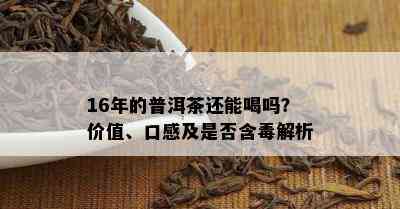 16年的普洱茶还能喝吗？价值、口感及是否含解析