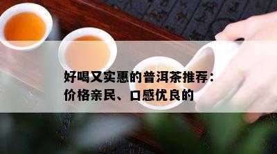 好喝又实惠的普洱茶推荐：价格亲民、口感优良的