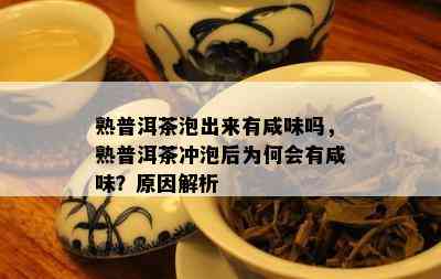 熟普洱茶泡出来有咸味吗，熟普洱茶冲泡后为何会有咸味？原因解析