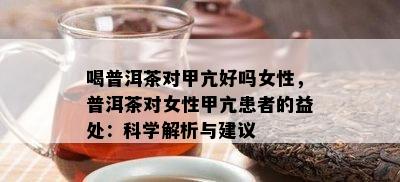 喝普洱茶对甲亢好吗女性，普洱茶对女性甲亢患者的益处：科学解析与建议