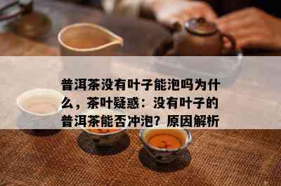 普洱茶没有叶子能泡吗为什么，茶叶疑惑：没有叶子的普洱茶能否冲泡？原因解析