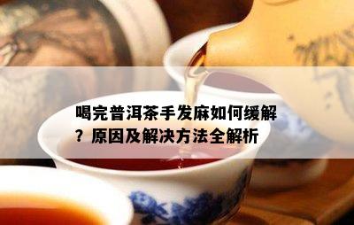 喝完普洱茶手发麻如何缓解？原因及解决方法全解析