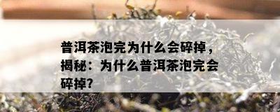 普洱茶泡完为什么会碎掉，揭秘：为什么普洱茶泡完会碎掉？