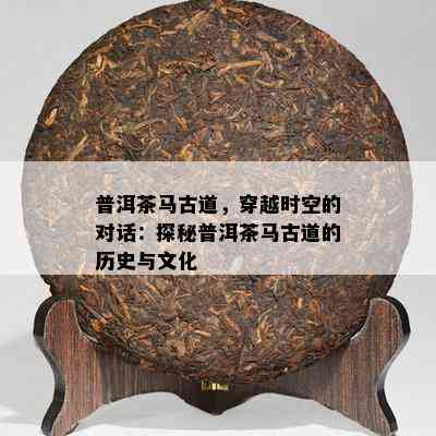 普洱茶马古道，穿越时空的对话：探秘普洱茶马古道的历史与文化