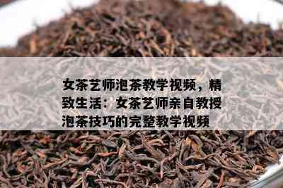 女茶艺师泡茶教学视频，精致生活：女茶艺师亲自教授泡茶技巧的完整教学视频