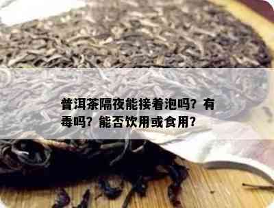 普洱茶隔夜能接着泡吗？有吗？能否饮用或食用？