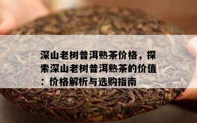 深山老树普洱熟茶价格，探索深山老树普洱熟茶的价值：价格解析与选购指南