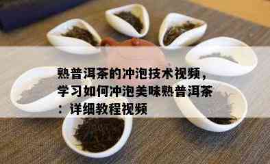 熟普洱茶的冲泡技术视频，学习如何冲泡美味熟普洱茶：详细教程视频