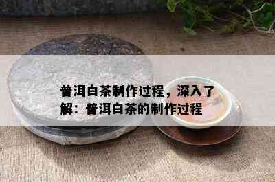 普洱白茶制作过程，深入了解：普洱白茶的制作过程