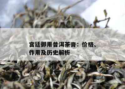 宫廷御用普洱茶膏：价格、作用及历史解析