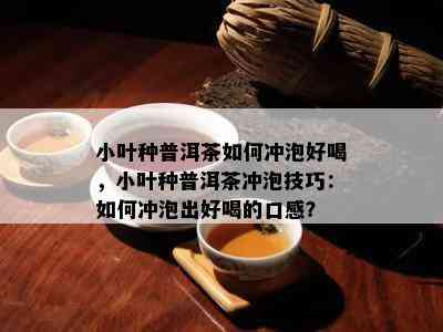 小叶种普洱茶如何冲泡好喝，小叶种普洱茶冲泡技巧：如何冲泡出好喝的口感？