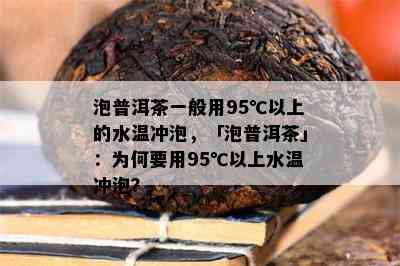 泡普洱茶一般用95℃以上的水温冲泡，「泡普洱茶」：为何要用95℃以上水温冲泡？