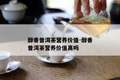 醇香普洱茶营养价值-醇香普洱茶营养价值高吗