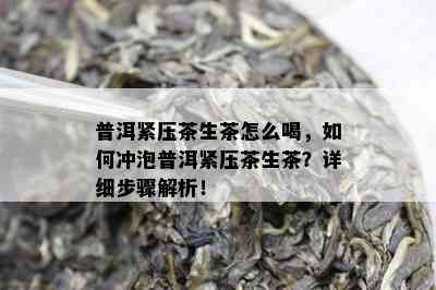 普洱紧压茶生茶怎么喝，如何冲泡普洱紧压茶生茶？详细步骤解析！