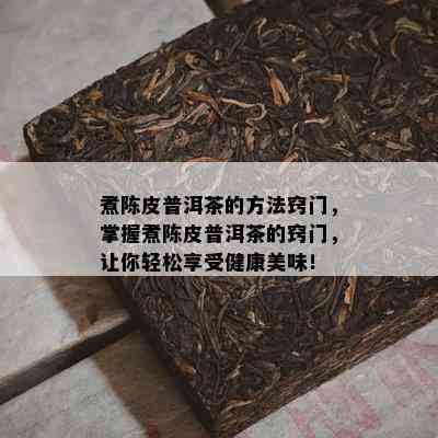 煮陈皮普洱茶的方法窍门，掌握煮陈皮普洱茶的窍门，让你轻松享受健康美味！