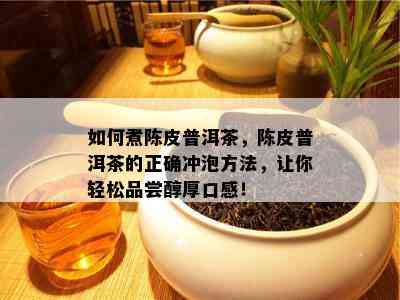 如何煮陈皮普洱茶，陈皮普洱茶的正确冲泡方法，让你轻松品尝醇厚口感！