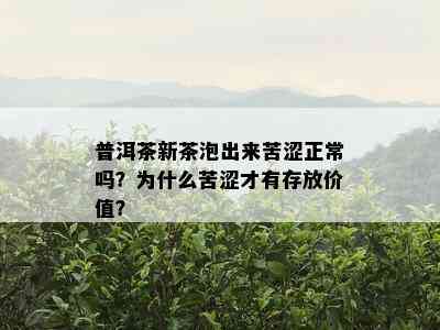 普洱茶新茶泡出来苦涩正常吗？为什么苦涩才有存放价值？