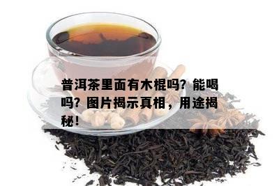 普洱茶里面有木棍吗？能喝吗？图片揭示真相，用途揭秘！