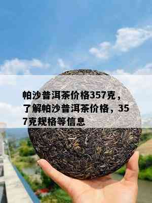 帕沙普洱茶价格357克，了解帕沙普洱茶价格，357克规格等信息