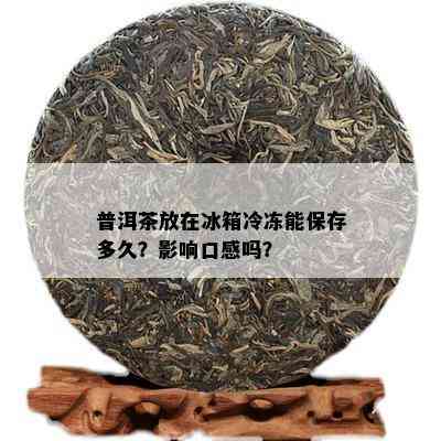 普洱茶放在冰箱冷冻能保存多久？影响口感吗？