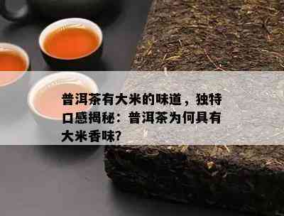 普洱茶有大米的味道，独特口感揭秘：普洱茶为何具有大米香味？