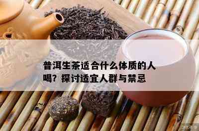 普洱生茶适合什么体质的人喝？探讨适宜人群与禁忌