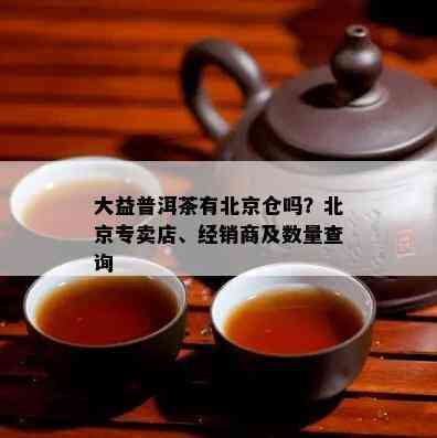 大益普洱茶有北京仓吗？北京专卖店、经销商及数量查询