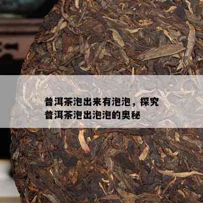 普洱茶泡出来有泡泡，探究普洱茶泡出泡泡的奥秘