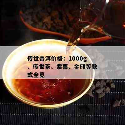 传世普洱价格：1000g、传世茶、紫票、金印等款式全览