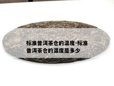 标准普洱茶仓的温度-标准普洱茶仓的温度是多少