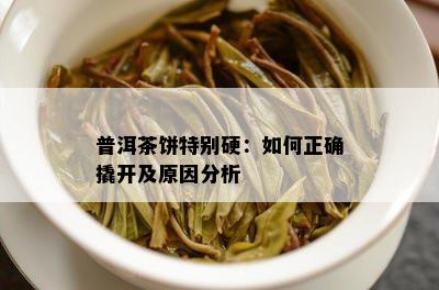 普洱茶饼特别硬：如何正确撬开及原因分析