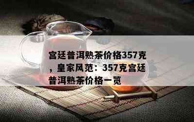 宫廷普洱熟茶价格357克，皇家风范：357克宫廷普洱熟茶价格一览