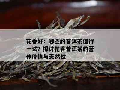 花香好：哪些的普洱茶值得一试？探讨花香普洱茶的营养价值与天然性