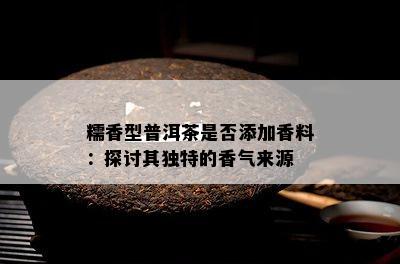 糯香型普洱茶是否添加香料：探讨其独特的香气来源