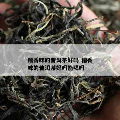 糯香味的普洱茶好吗-糯香味的普洱茶好吗能喝吗