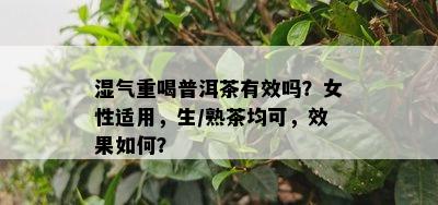 湿气重喝普洱茶有效吗？女性适用，生/熟茶均可，效果如何？