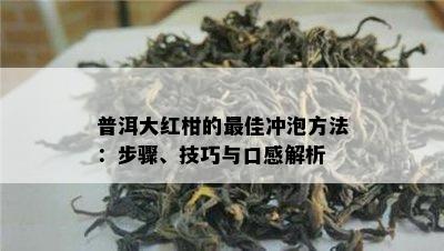 普洱大红柑的更佳冲泡方法：步骤、技巧与口感解析