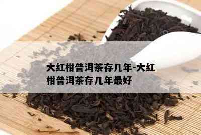 大红柑普洱茶存几年-大红柑普洱茶存几年更好