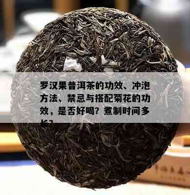 罗汉果普洱茶的功效、冲泡方法、禁忌与搭配菊花的功效，是否好喝？煮制时间多长？