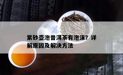 紫砂壶泡普洱茶有泡沫？详解原因及解决方法