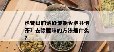 泡普洱的紫砂壶能否泡其他茶？去除腥味的方法是什么？