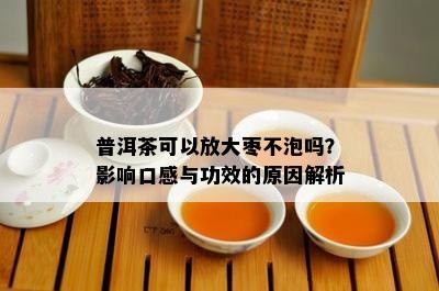 普洱茶可以放大枣不泡吗？影响口感与功效的原因解析