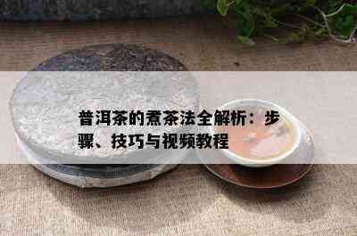 普洱茶的煮茶法全解析：步骤、技巧与视频教程