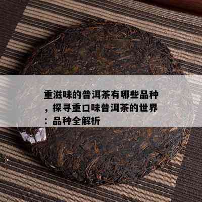 重滋味的普洱茶有哪些品种，探寻重口味普洱茶的世界：品种全解析