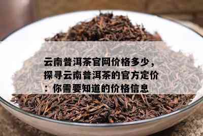 云南普洱茶官网价格多少，探寻云南普洱茶的官方定价：你需要知道的价格信息