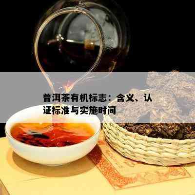 普洱茶有机标志：含义、认证标准与实施时间