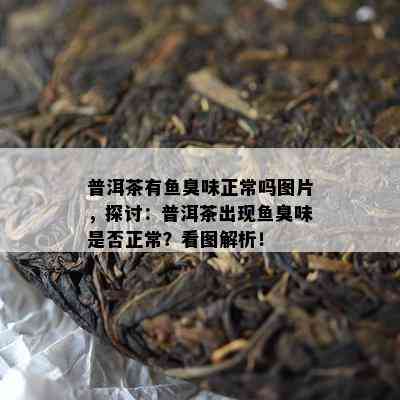 普洱茶有臭味正常吗图片，探讨：普洱茶出现臭味是否正常？看图解析！