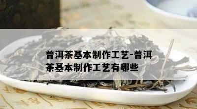 普洱茶基本制作工艺-普洱茶基本制作工艺有哪些