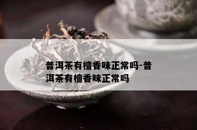 普洱茶有檀香味正常吗-普洱茶有檀香味正常吗